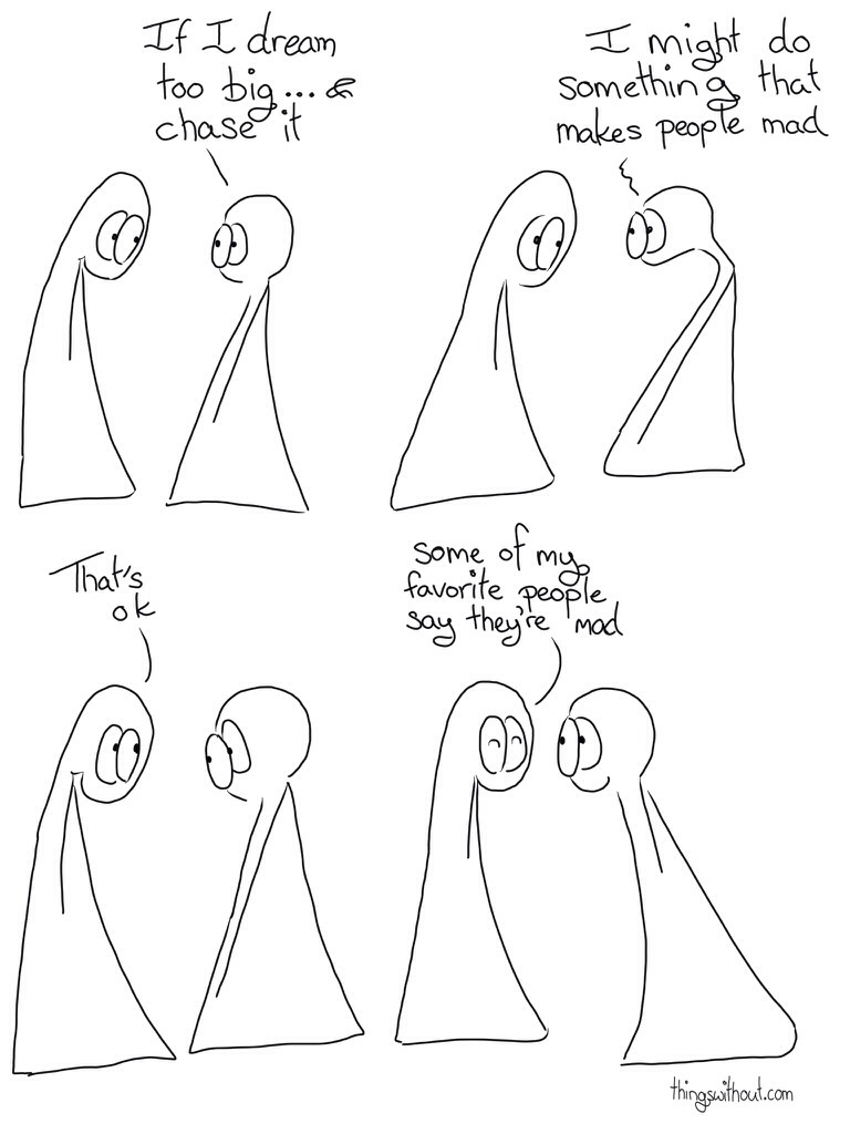 Thing 2: If I dream too big... and chase it. Thing 2: I might do something that makes people mad Thing 1: That's ok Thing 1: Some of my favorite people say they're mad