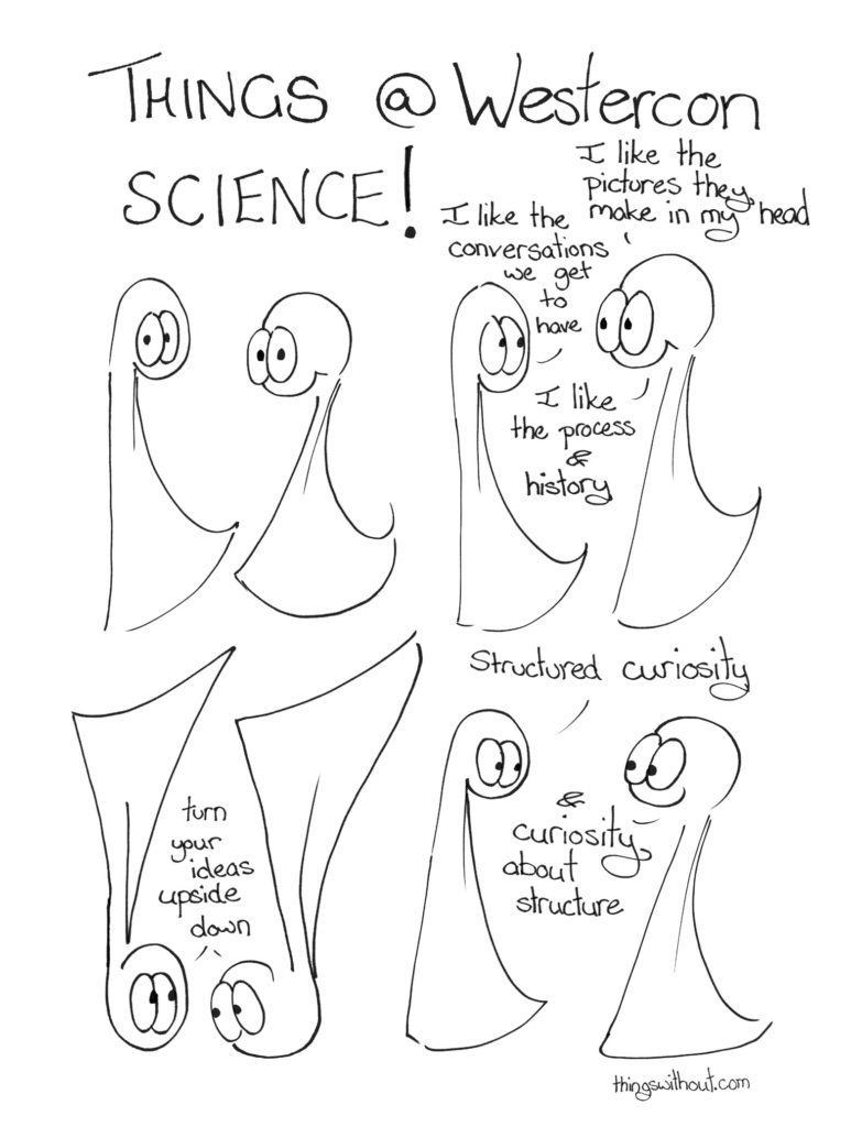 Westercon Comic Transcript Things at Westercon. Science! Thing 2: I like the pictures they make in my head. Thing 1: I like the conversations we get to have. Thing 2: I like the process and history. The Things are upside down. Things 1 & 2: Turn your ideas upside down. Thing 1: Structured curiosity. Thing 2: And curiosity about structure.