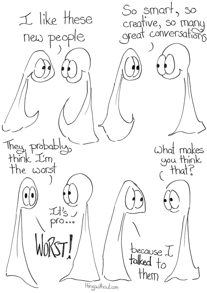 Transcript Thing 1: I like these new people Thing 1: So smart, so creative, so many great conversations. Thing 1: They probably think I'm the worst. Thing 2: It's pro... Thing 1: WORST Thing 2: What makes you think that? Thing 1: because I TALKED to them.