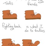 Boots and Trolls Webcomic Transcript Boot: I don't feed Trolls I feed my friends. Fighting back is what I do to bullies.