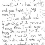 Transcript I dreamt I drew you in a comic. It wasn't my best comic, but it had heart and was trying to say something. It was difficult and frustrating and I redrew it many  times. I wasn't super happy with the result, but I thought at least I'll have an idea to draw when I wake up. It was an exhausting dream. I wish I could remember the idea.