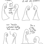 Change? Transcript Thing 1: Have we changed that much? Thing 2: Yes? No? Maybe not really Thing 1: I miss how we used to eat toast and melt into puddles. Thing 2: Our heads exploded recently that was nice. Thing 1: Like a hug for my belly. Thing 1's belly sparkles a little Thing 2 melts into a happy puddle.